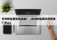 苏州网站建设网络推广（苏州网站建设网络推广中心）