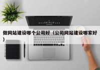 做网站建设哪个公司好（公司网站建设哪家好）