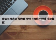 微信小程序开发教程视频（微信小程序搭建视频）