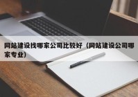 网站建设找哪家公司比较好（网站建设公司哪家专业）