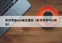 长沙专业seo优化报价（长沙专业SEO优化）