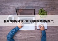 昆明做网站建设公司（昆明网站建站推广）