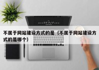 不属于网站建设方式的是（不属于网站建设方式的是哪个）