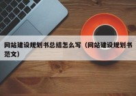 网站建设规划书总结怎么写（网站建设规划书范文）