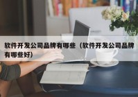 软件开发公司品牌有哪些（软件开发公司品牌有哪些好）