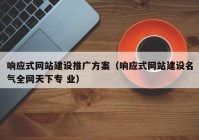 响应式网站建设推广方案（响应式网站建设名气全网天下专 业）