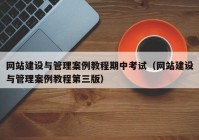 网站建设与管理案例教程期中考试（网站建设与管理案例教程第三版）