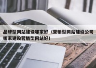 品牌型网站建设哪家好（营销型网站建设公司哪家建设营销型网站好）