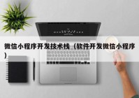 微信小程序开发技术栈（软件开发微信小程序）