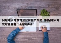 网站建设开发对企业有什么帮助（网站建设开发对企业有什么帮助吗）