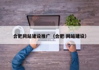 合肥网站建设推广（合肥 网站建设）