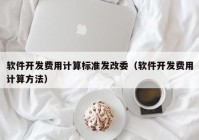 软件开发费用计算标准发改委（软件开发费用计算方法）