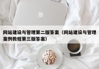 网站建设与管理第二版答案（网站建设与管理案例教程第三版答案）