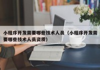 小程序开发需要哪些技术人员（小程序开发需要哪些技术人员资质）