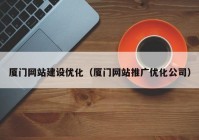 厦门网站建设优化（厦门网站推广优化公司）