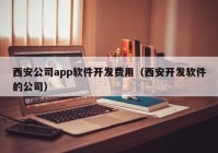 西安公司app软件开发费用（西安开发软件的公司）