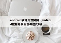 android软件开发实例（android应用开发案例教程代码）