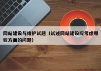 网站建设与维护试题（试述网站建设应考虑哪些方面的问题）