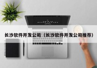 长沙软件开发公司（长沙软件开发公司推荐）