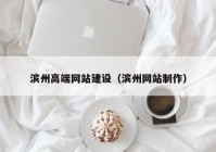 滨州高端网站建设（滨州网站制作）