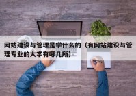 网站建设与管理是学什么的（有网站建设与管理专业的大学有哪几所）