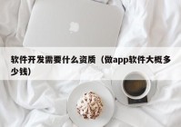 软件开发需要什么资质（做app软件大概多少钱）