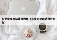 东莞企业网站建设教程（东莞企业网站设计制作）