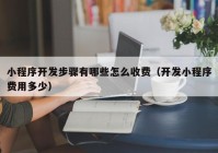 小程序开发步骤有哪些怎么收费（开发小程序费用多少）