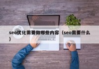 seo优化需要做哪些内容（seo需要什么）