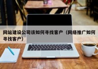 网站建设公司该如何寻找客户（网络推广如何寻找客户）