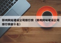 郑州网站建设公司排行榜（郑州网站建设公司排行榜前十名）