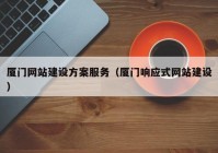 厦门网站建设方案服务（厦门响应式网站建设）