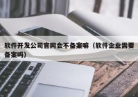 软件开发公司官网会不备案嘛（软件企业需要备案吗）