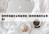 软件开发是什么专业学的（软件开发叫什么专业）