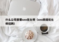 什么公司需要seo优化师（seo网络优化师招聘）