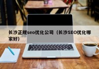 长沙正规seo优化公司（长沙SEO优化哪家好）