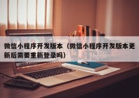 微信小程序开发版本（微信小程序开发版本更新后需要重新登录吗）