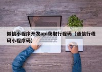 微信小程序开发api获取行程码（通信行程码小程序码）