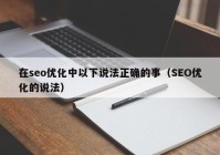 在seo优化中以下说法正确的事（SEO优化的说法）