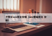 个性化seo优化价格（seo整站优化 价格）