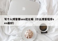 写个人博客要seo优化嘛（什么博客程序seo最好）