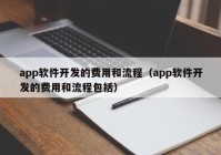 app软件开发的费用和流程（app软件开发的费用和流程包括）