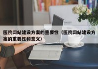 医院网站建设方案的重要性（医院网站建设方案的重要性和意义）