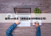 益阳seo优化（湖南企业SEO优化公司）