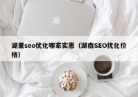 湖里seo优化哪家实惠（湖南SEO优化价格）