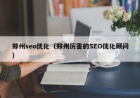 郑州seo优化（郑州厉害的SEO优化顾问）