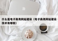 什么是电子商务网站建设（电子商务网站建设技术有哪些）