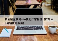 白云区互联网seo优化厂家报价（广东seo网站优化服务）