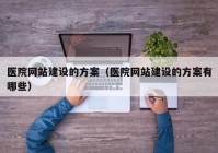 医院网站建设的方案（医院网站建设的方案有哪些）