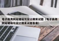 电子商务网站建设与设计期末试题（电子商务网站建设与设计期末试题答案）